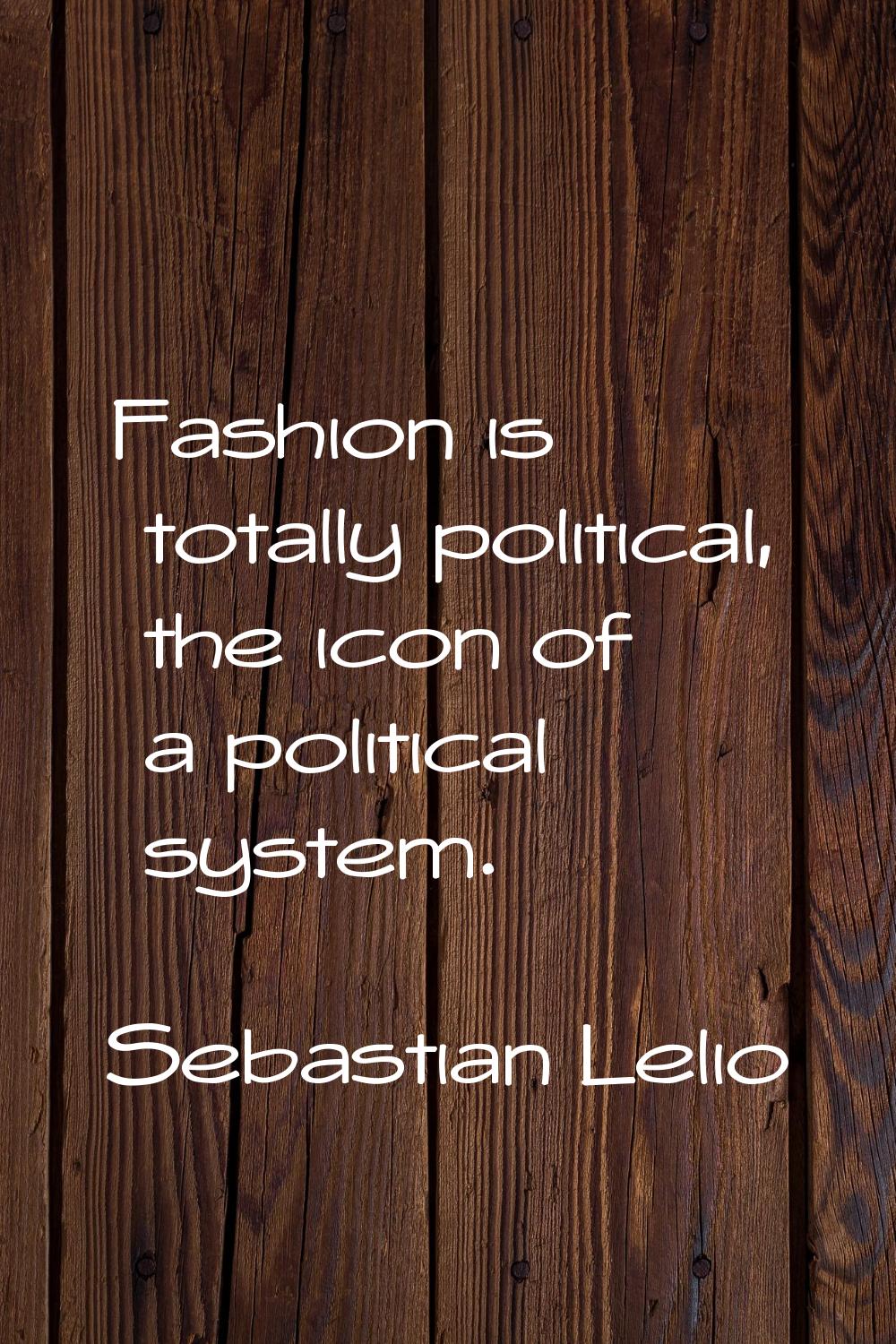 Fashion is totally political, the icon of a political system.
