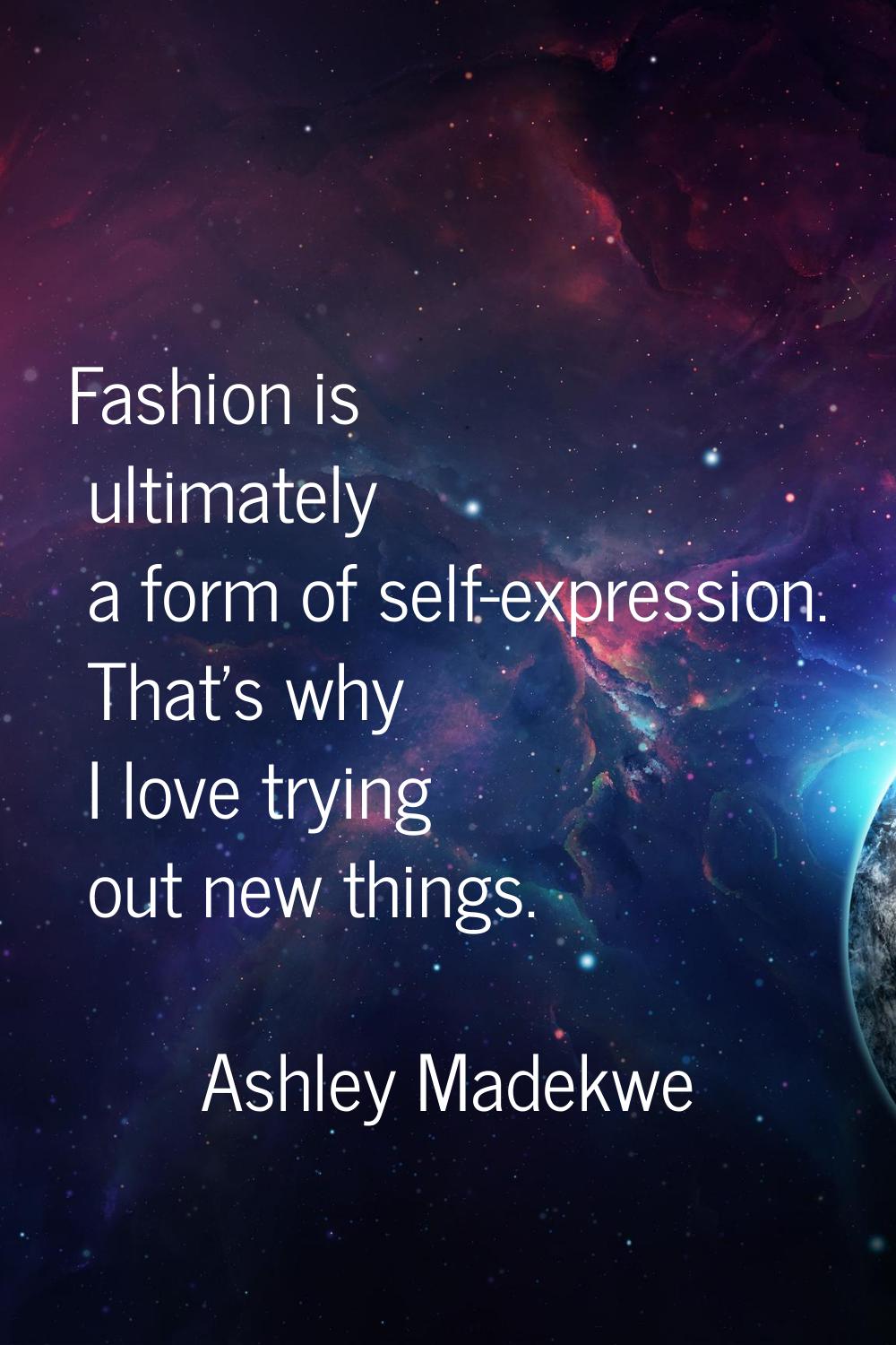 Fashion is ultimately a form of self-expression. That's why I love trying out new things.