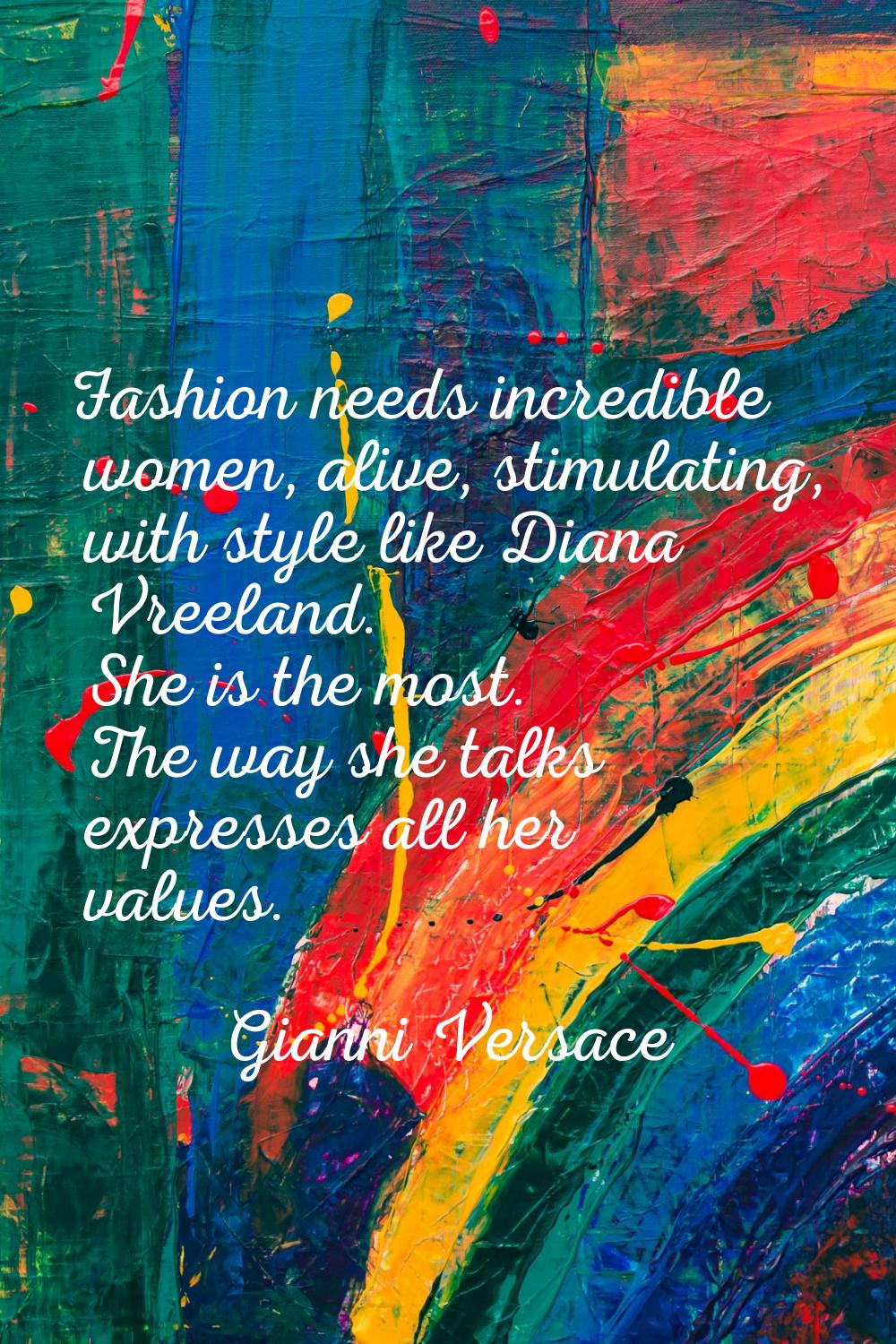 Fashion needs incredible women, alive, stimulating, with style like Diana Vreeland. She is the most