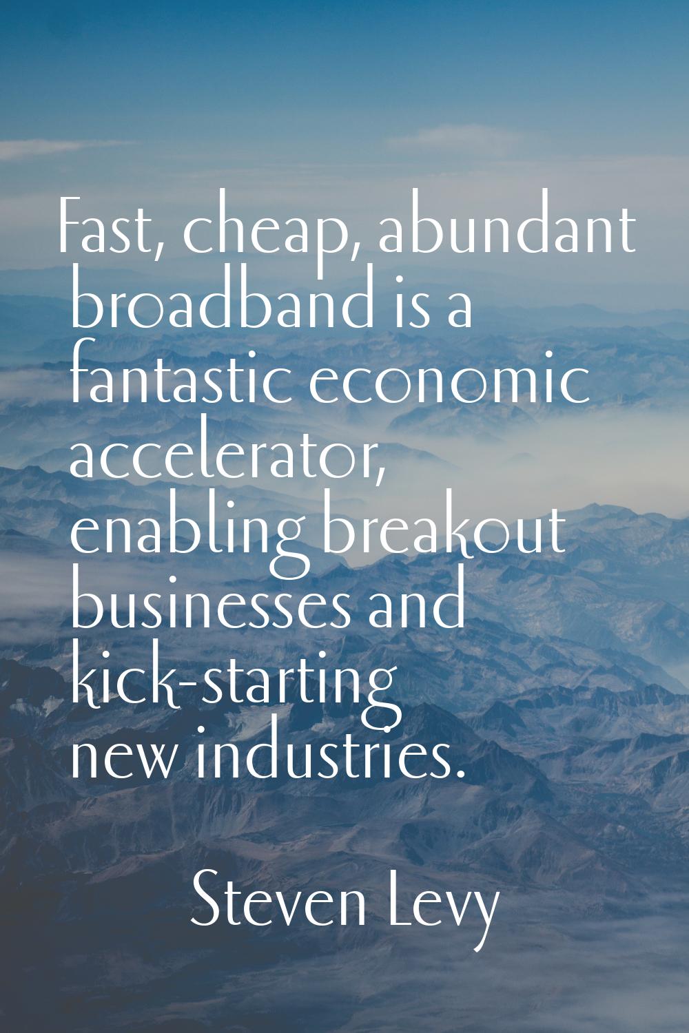 Fast, cheap, abundant broadband is a fantastic economic accelerator, enabling breakout businesses a