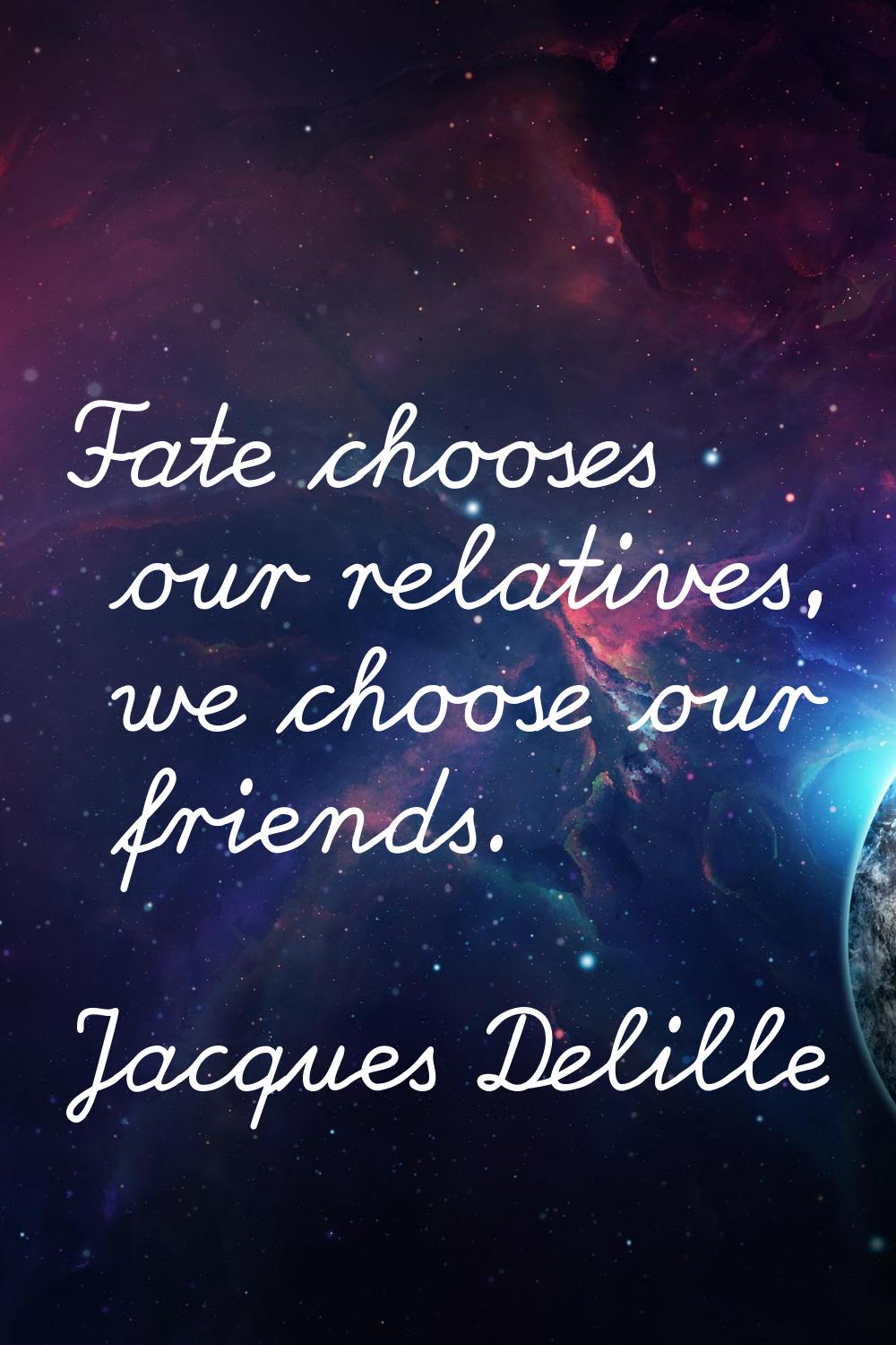 Fate chooses our relatives, we choose our friends.