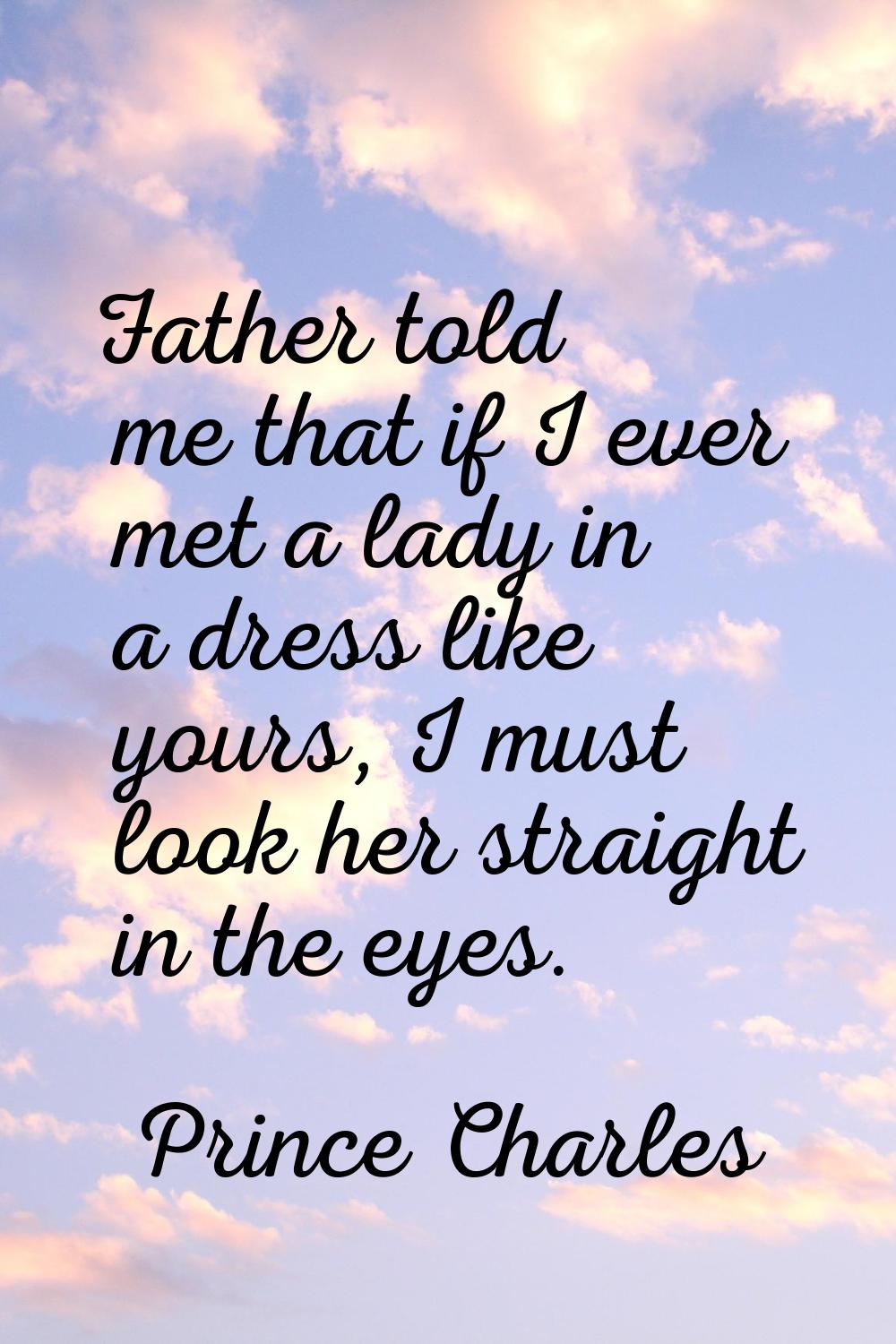 Father told me that if I ever met a lady in a dress like yours, I must look her straight in the eye
