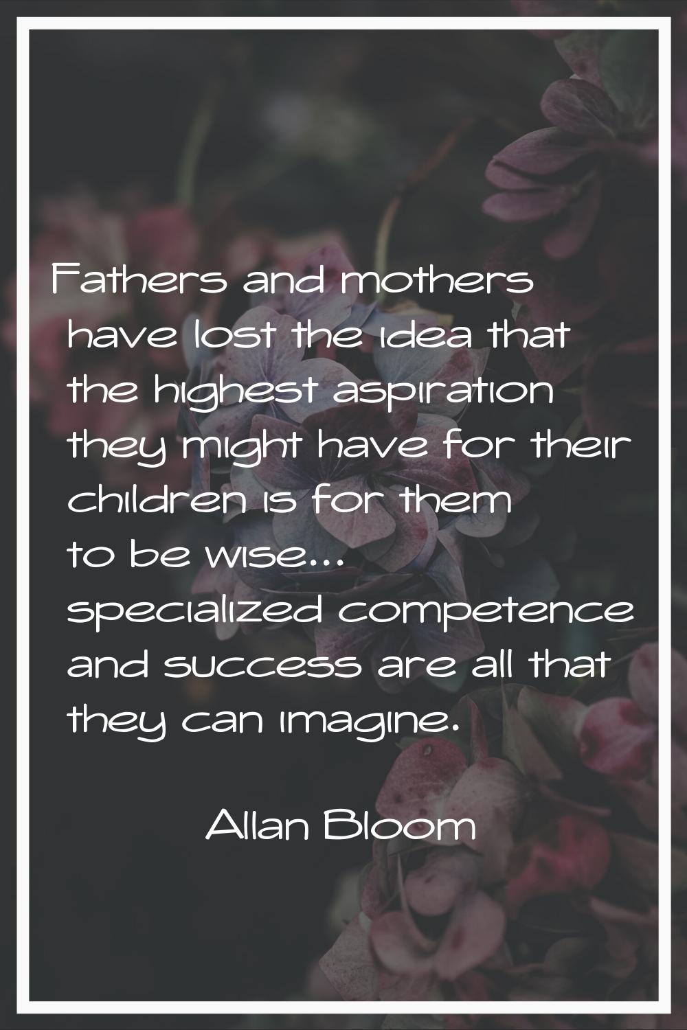 Fathers and mothers have lost the idea that the highest aspiration they might have for their childr