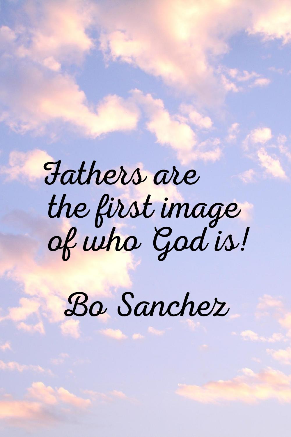 Fathers are the first image of who God is!