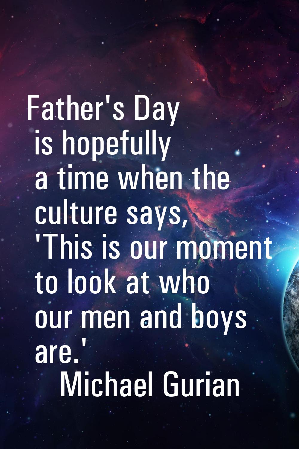Father's Day is hopefully a time when the culture says, 'This is our moment to look at who our men 