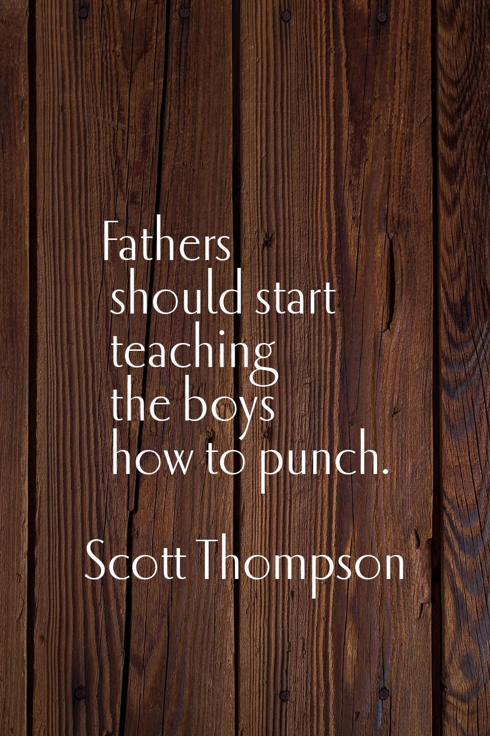 Fathers should start teaching the boys how to punch.