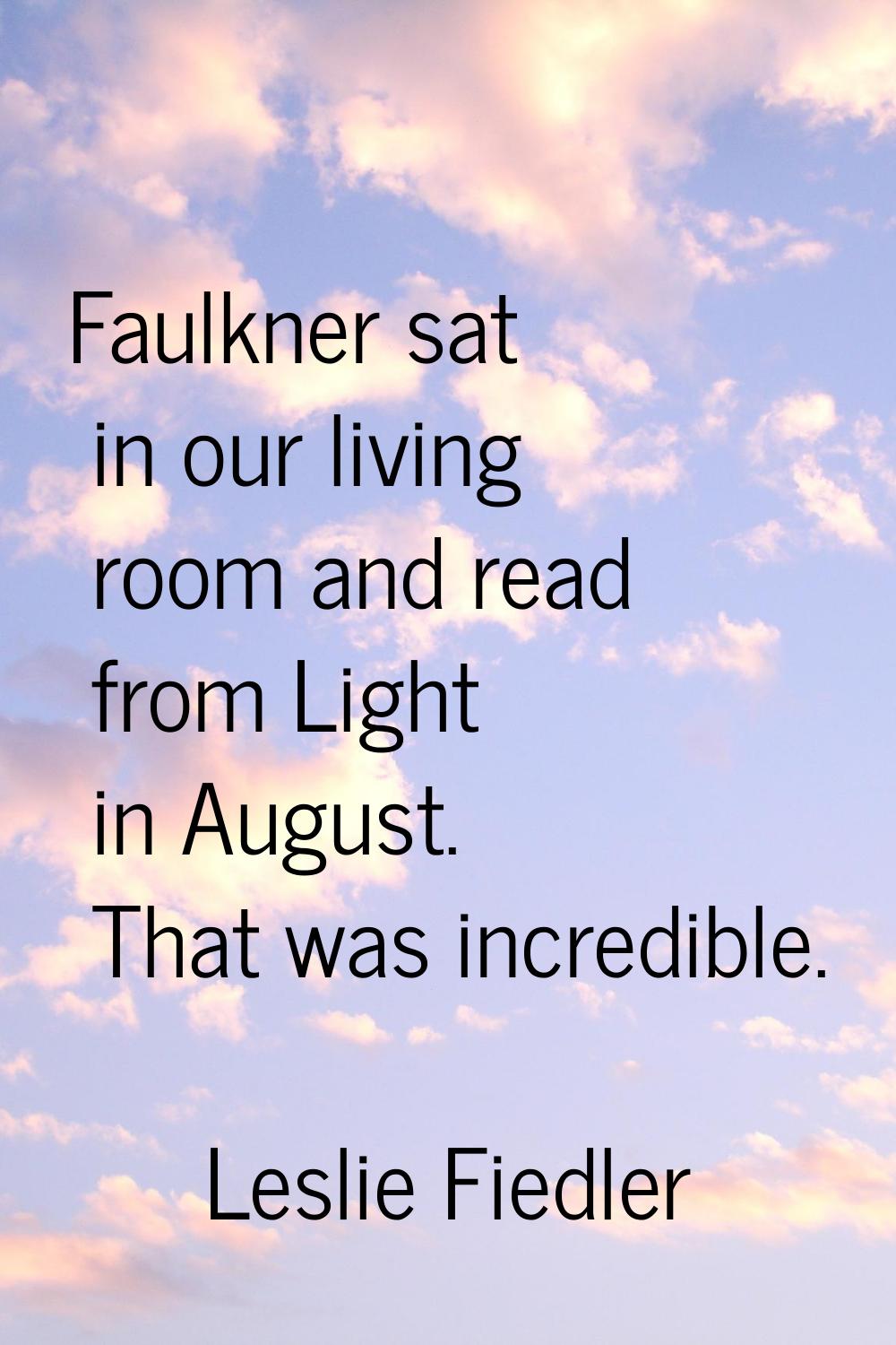 Faulkner sat in our living room and read from Light in August. That was incredible.