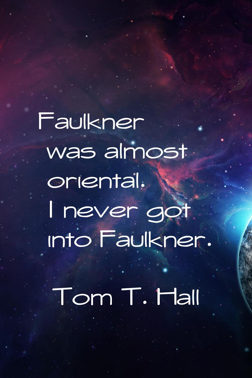 Faulkner was almost oriental. I never got into Faulkner.