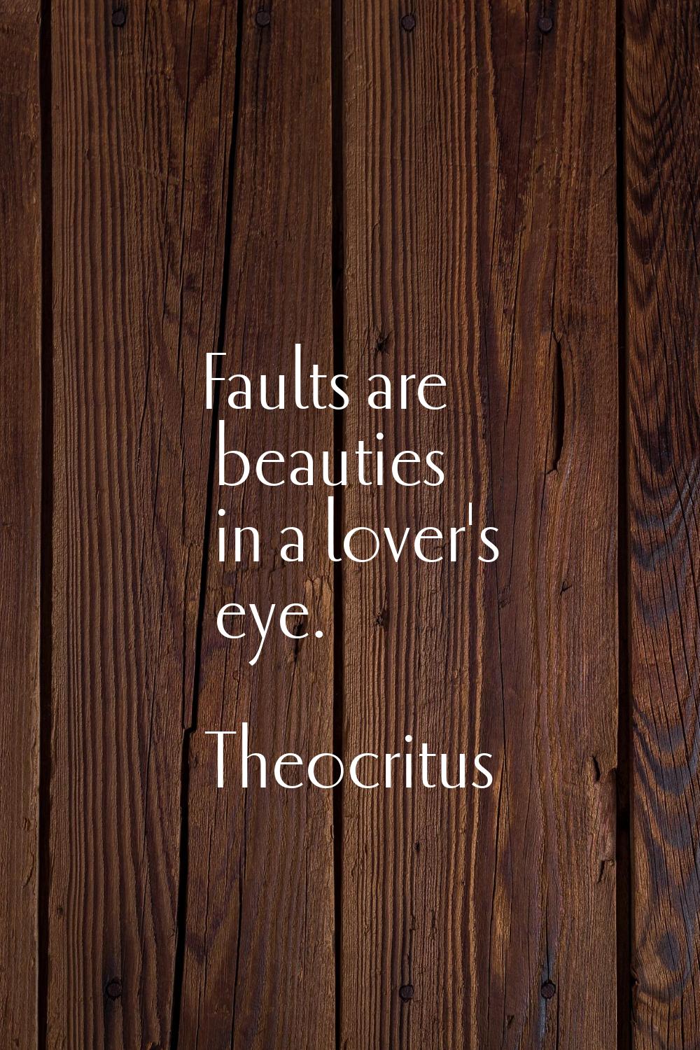 Faults are beauties in a lover's eye.