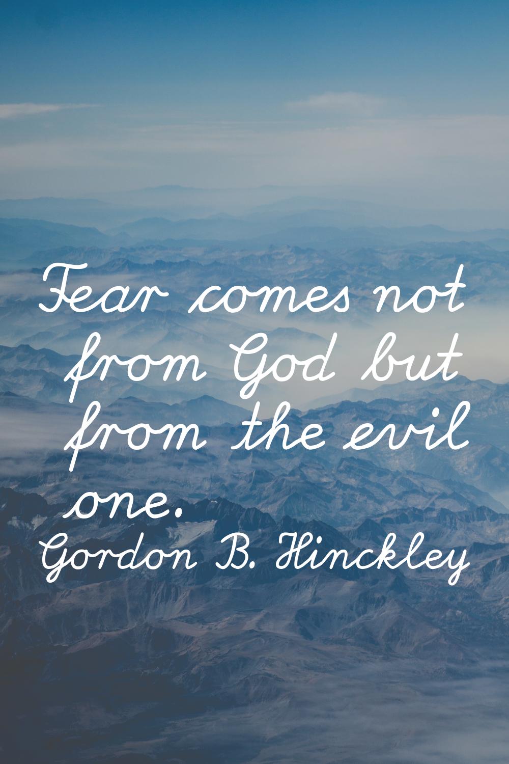 Fear comes not from God but from the evil one.