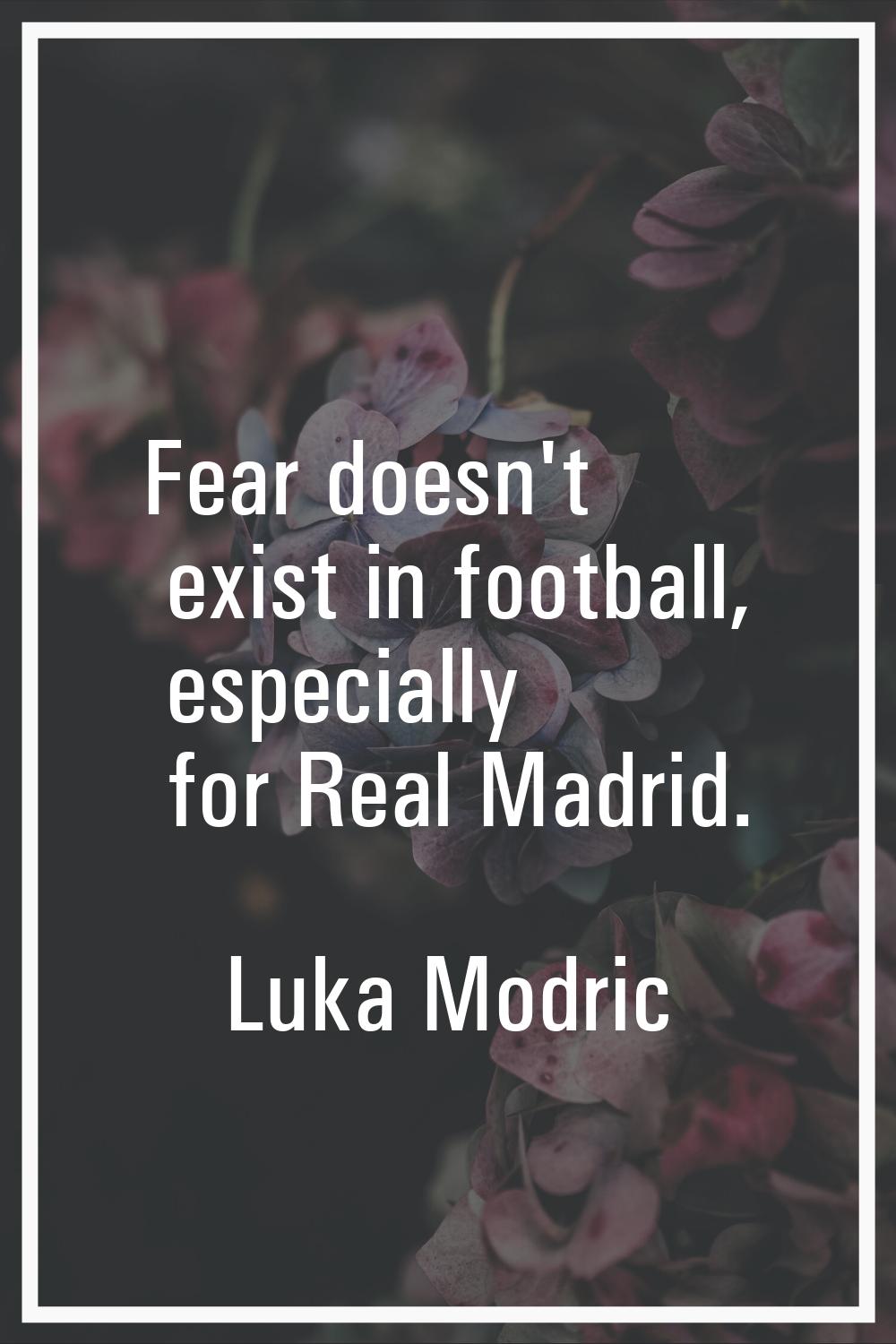 Fear doesn't exist in football, especially for Real Madrid.