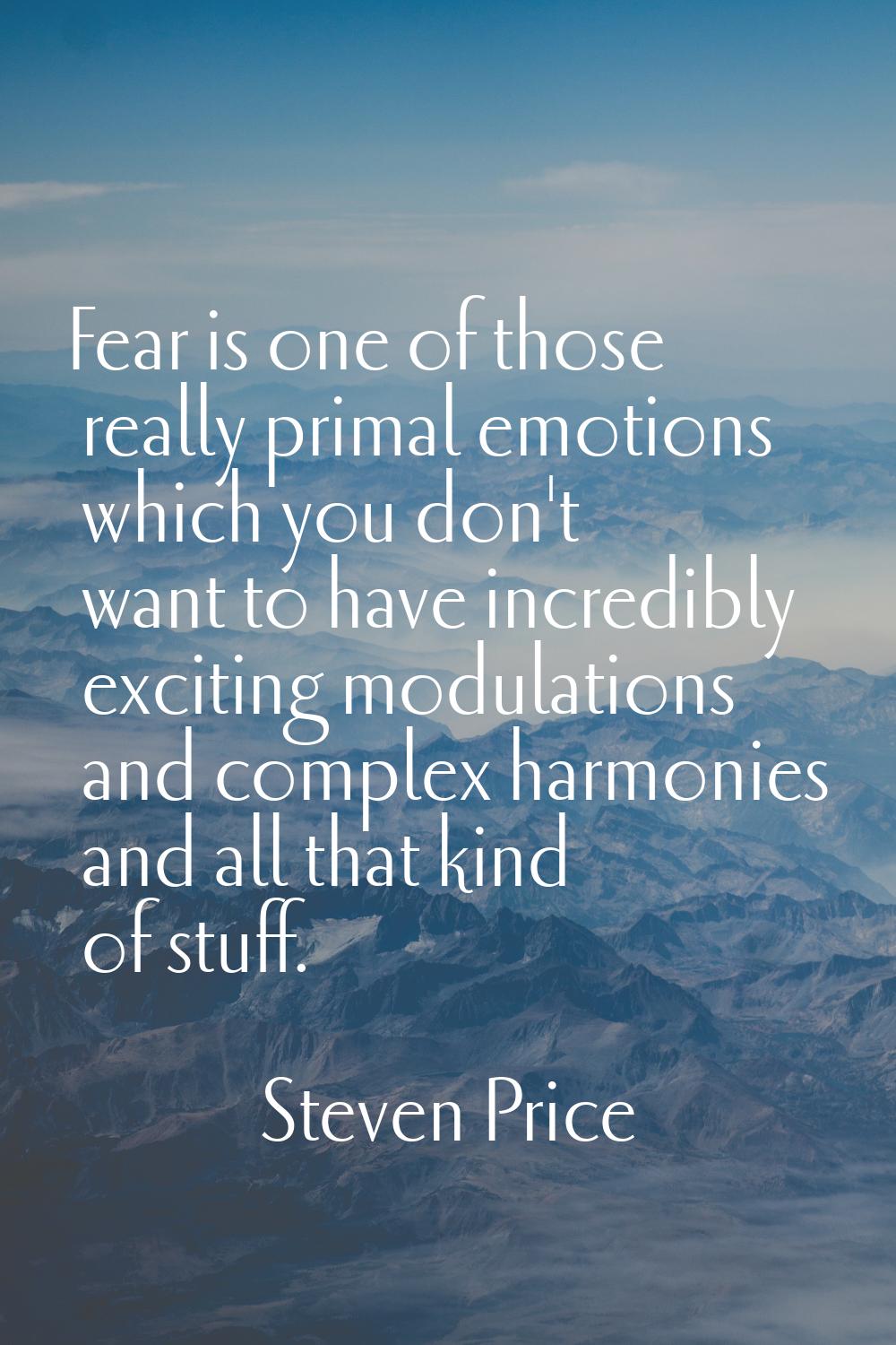 Fear is one of those really primal emotions which you don't want to have incredibly exciting modula