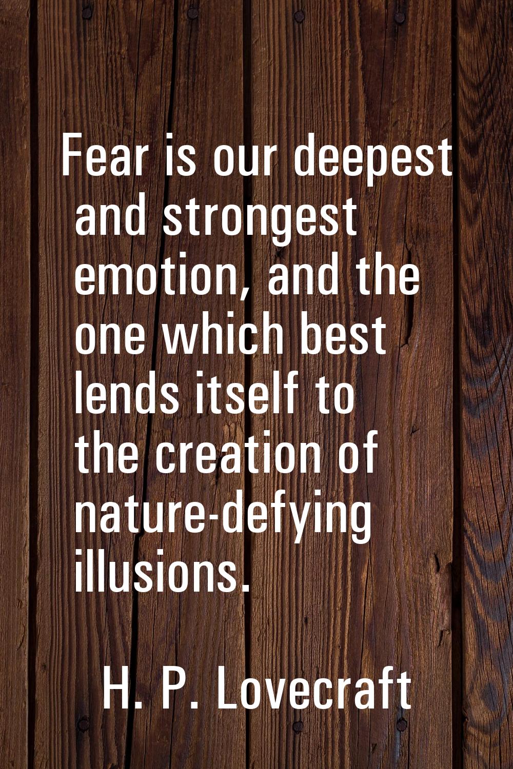 Fear is our deepest and strongest emotion, and the one which best lends itself to the creation of n