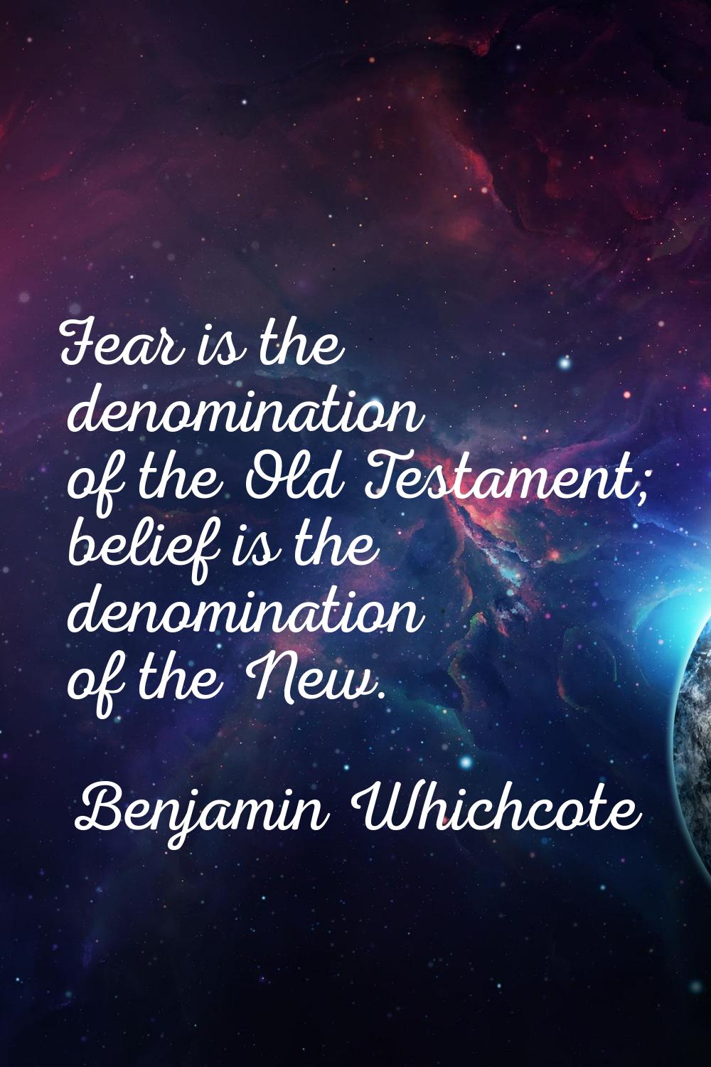 Fear is the denomination of the Old Testament; belief is the denomination of the New.