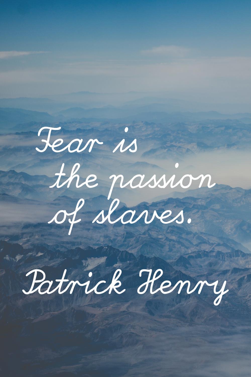 Fear is the passion of slaves.