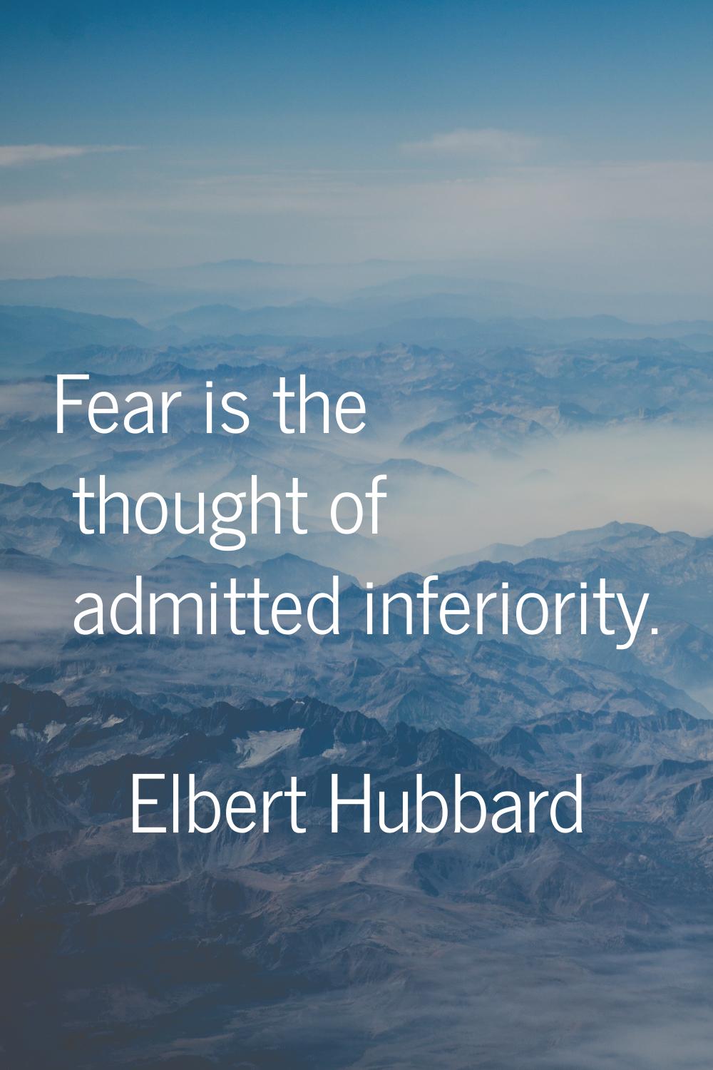 Fear is the thought of admitted inferiority.