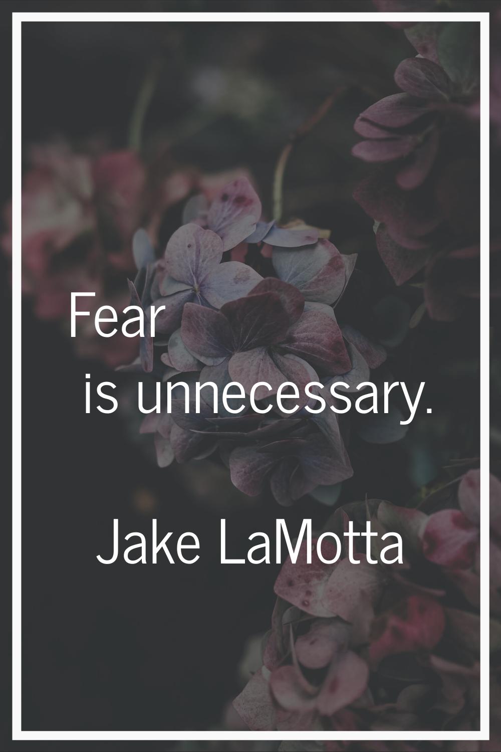 Fear is unnecessary.