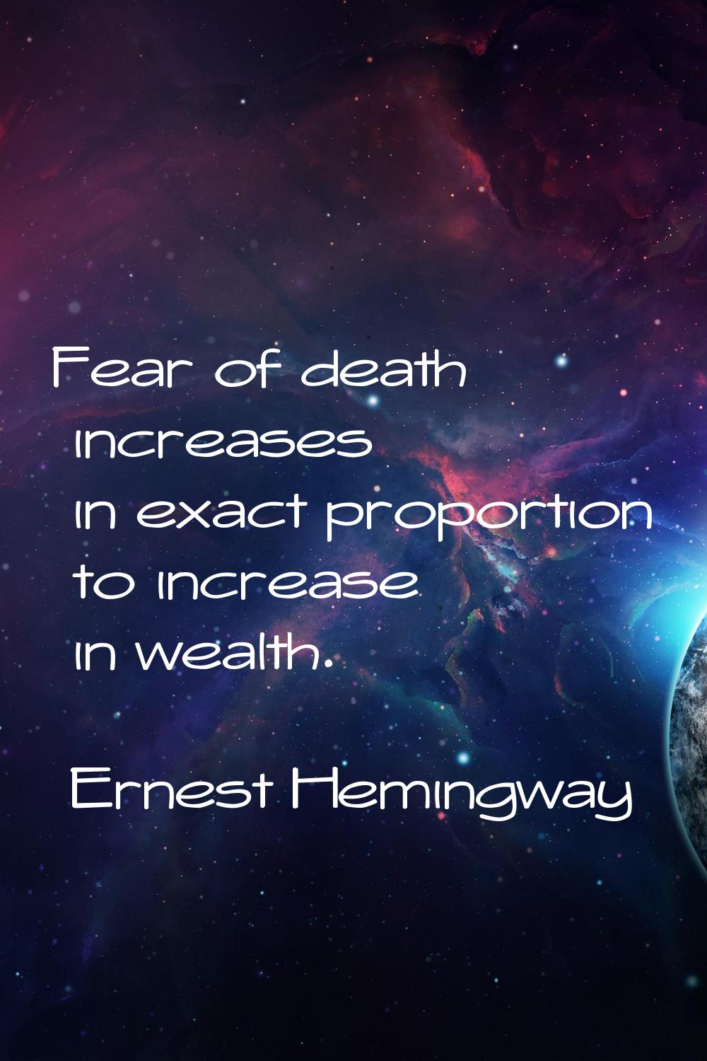 Fear of death increases in exact proportion to increase in wealth.