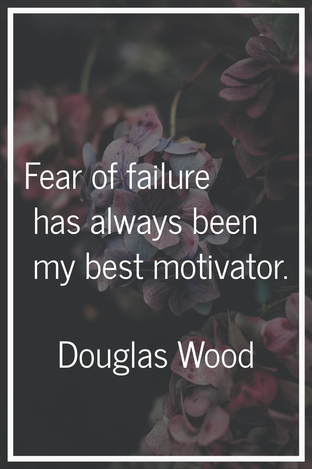 Fear of failure has always been my best motivator.