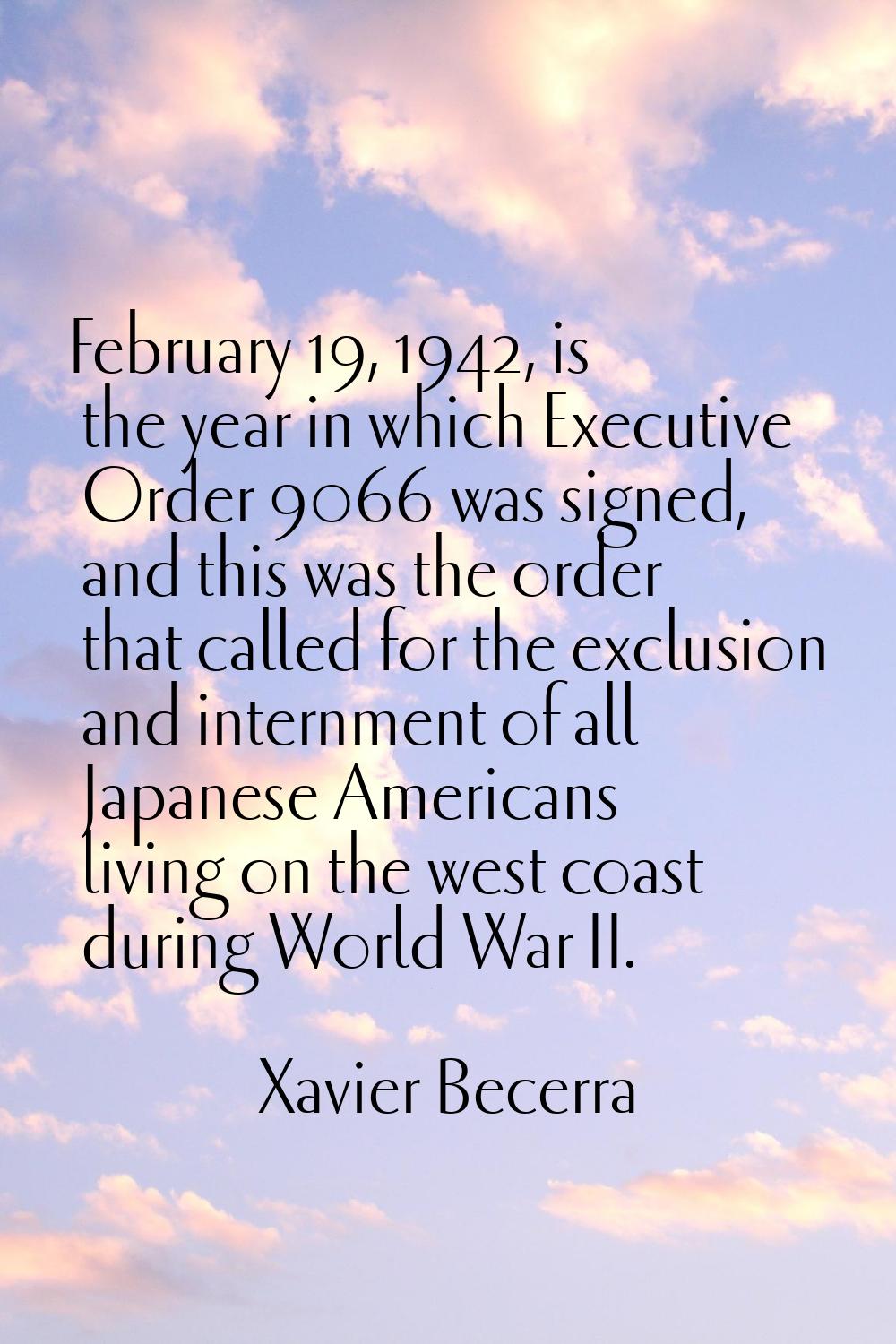 February 19, 1942, is the year in which Executive Order 9066 was signed, and this was the order tha