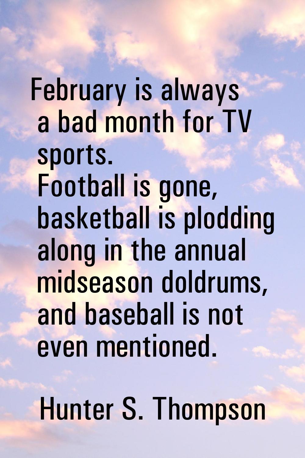 February is always a bad month for TV sports. Football is gone, basketball is plodding along in the