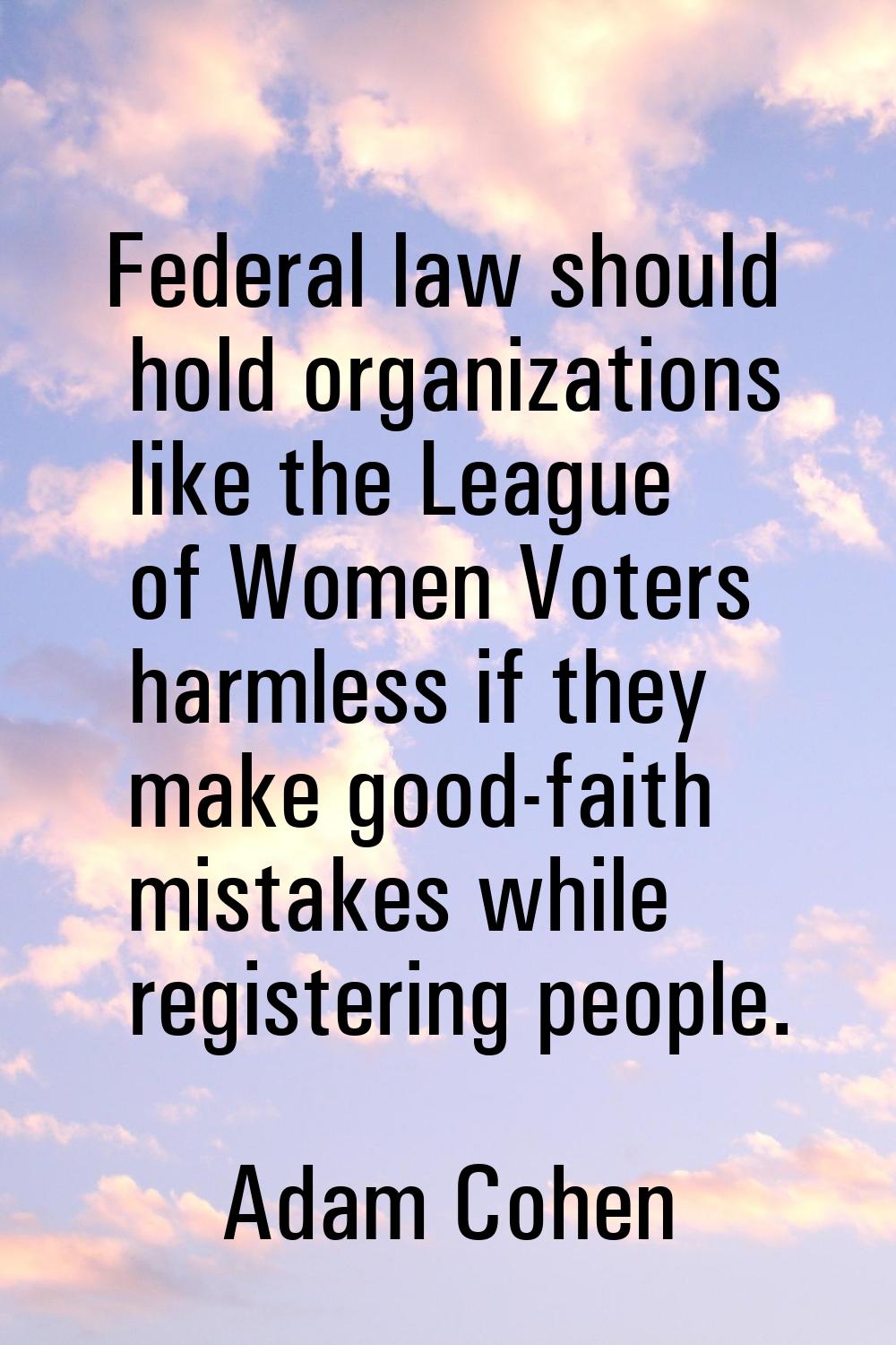 Federal law should hold organizations like the League of Women Voters harmless if they make good-fa