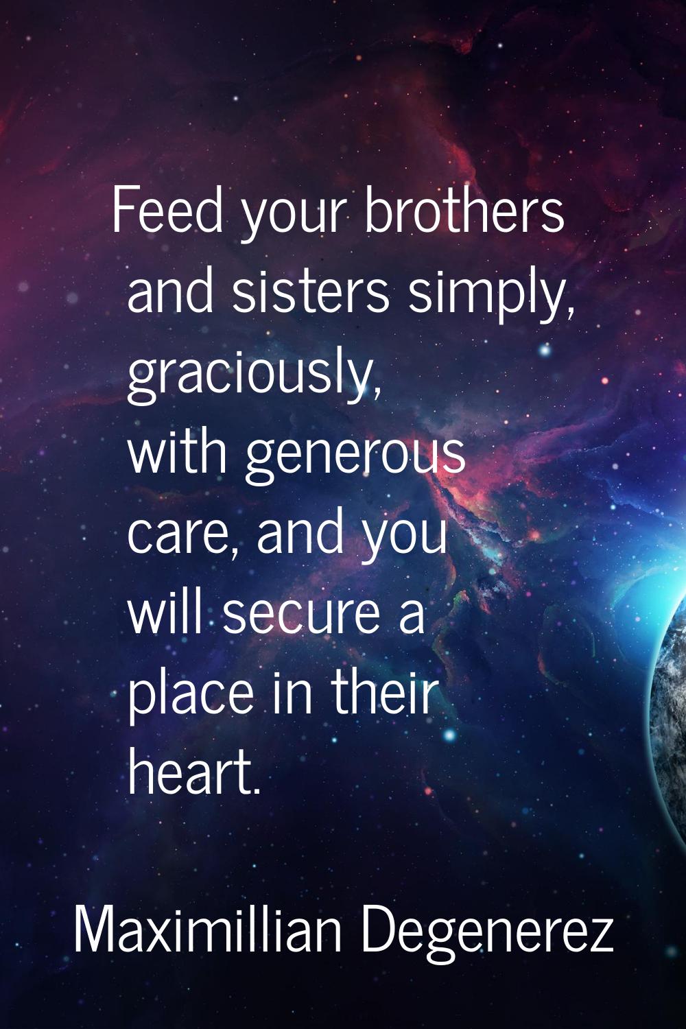 Feed your brothers and sisters simply, graciously, with generous care, and you will secure a place 