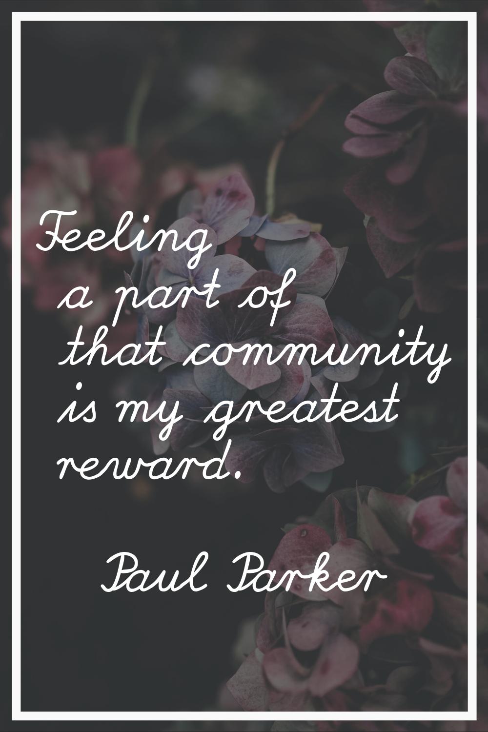Feeling a part of that community is my greatest reward.