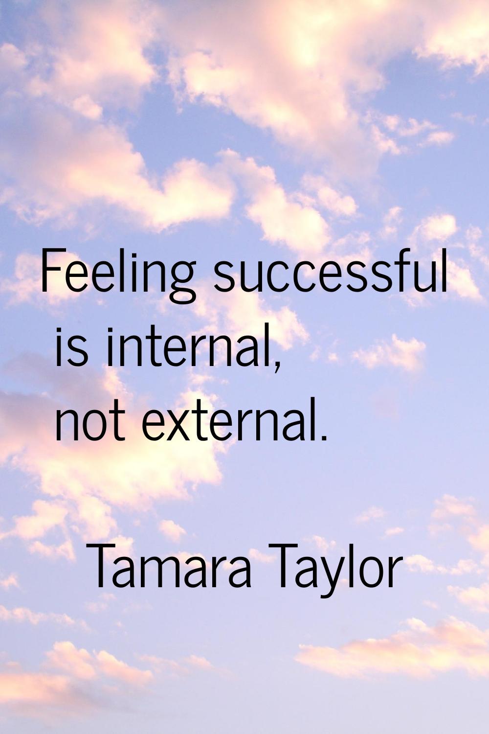 Feeling successful is internal, not external.