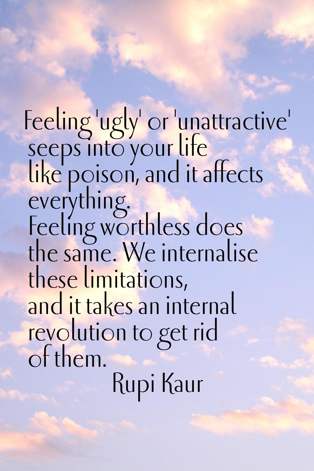 Feeling 'ugly' or 'unattractive' seeps into your life like poison, and it affects everything. Feeli