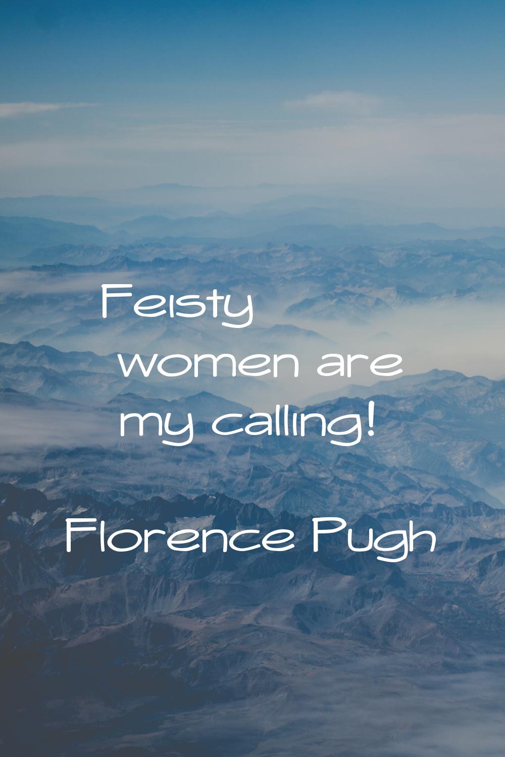 Feisty women are my calling!
