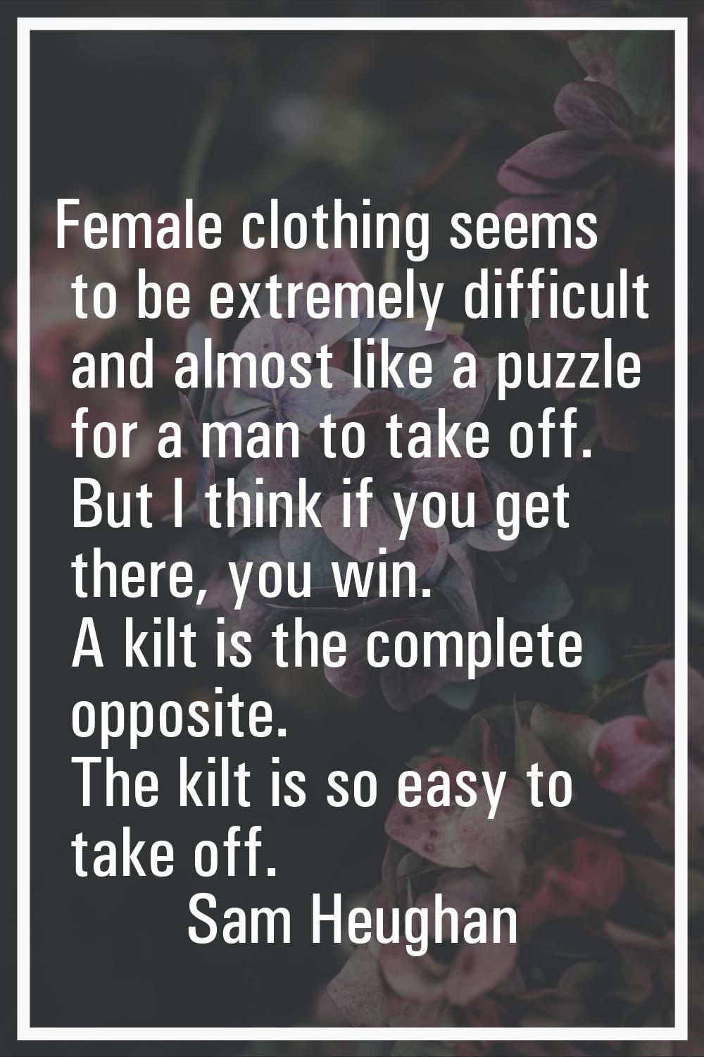 Female clothing seems to be extremely difficult and almost like a puzzle for a man to take off. But