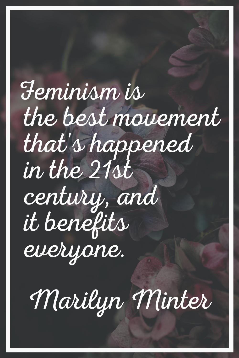 Feminism is the best movement that's happened in the 21st century, and it benefits everyone.
