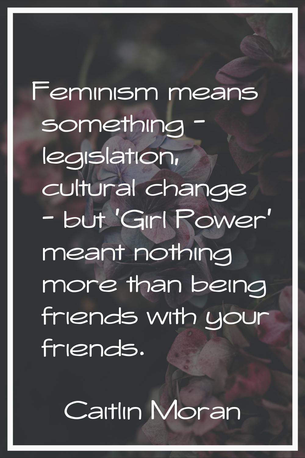 Feminism means something - legislation, cultural change - but 'Girl Power' meant nothing more than 