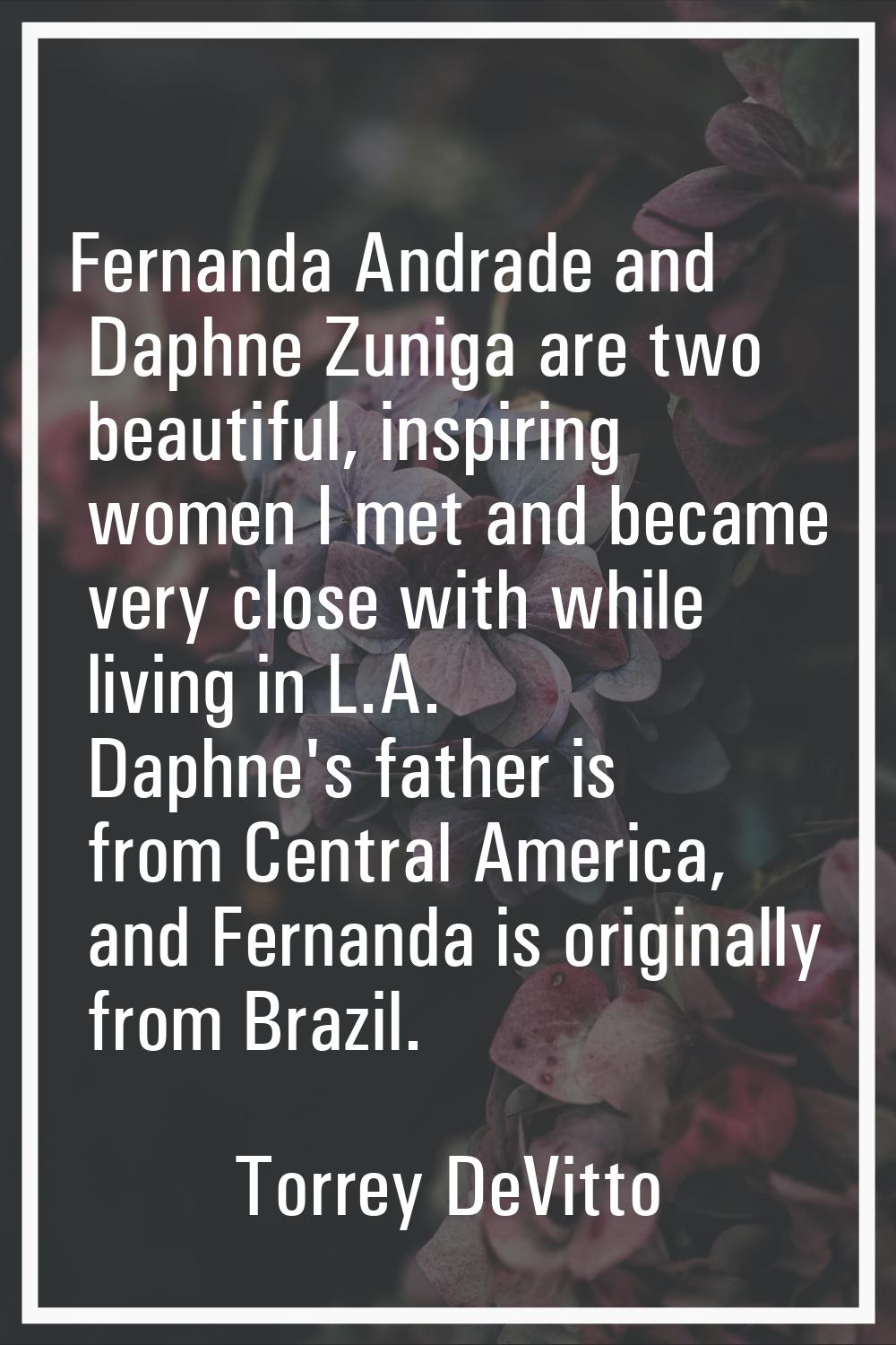 Fernanda Andrade and Daphne Zuniga are two beautiful, inspiring women I met and became very close w