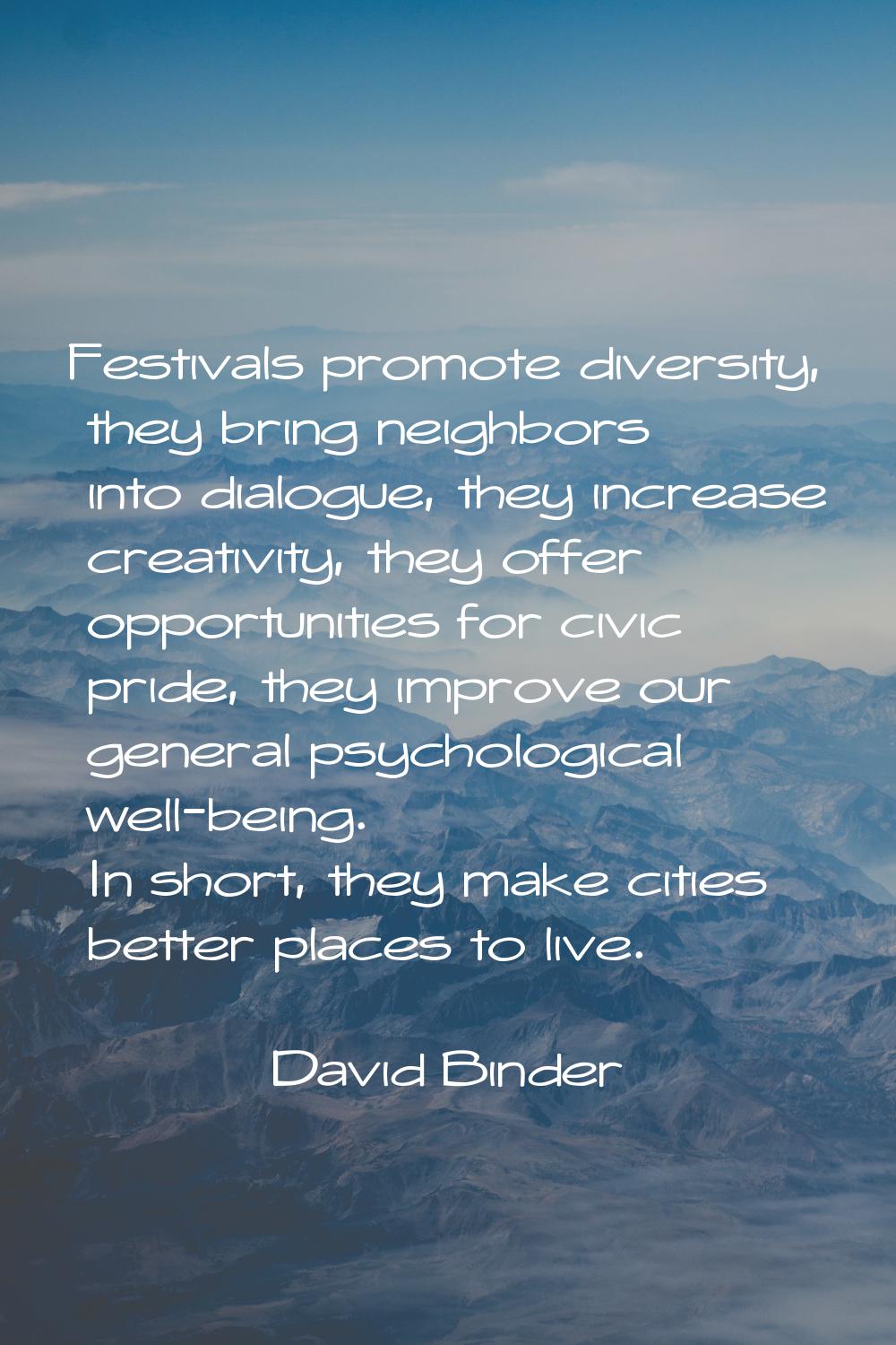 Festivals promote diversity, they bring neighbors into dialogue, they increase creativity, they off