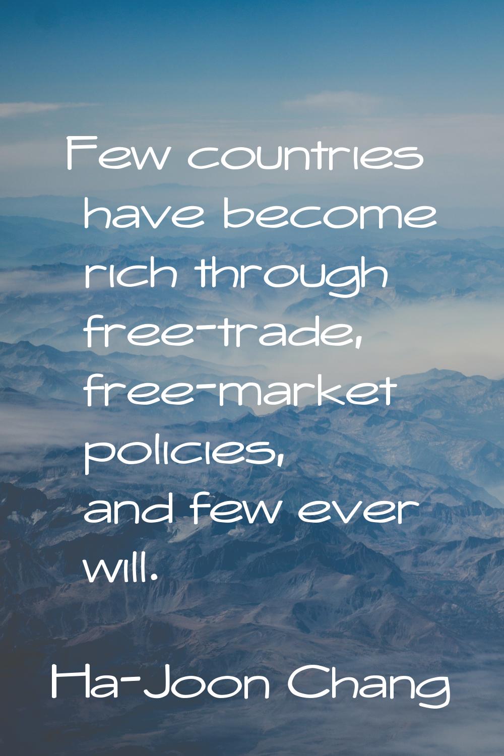 Few countries have become rich through free-trade, free-market policies, and few ever will.
