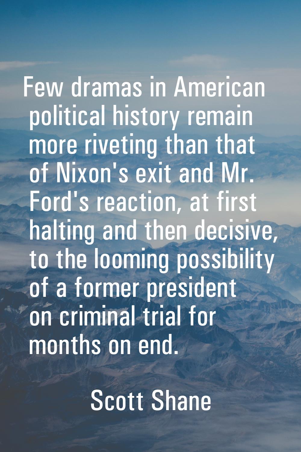 Few dramas in American political history remain more riveting than that of Nixon's exit and Mr. For