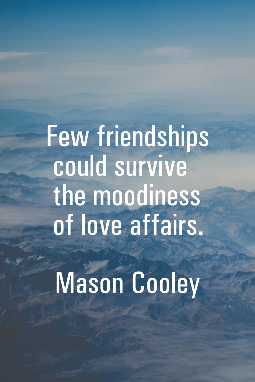 Few friendships could survive the moodiness of love affairs.