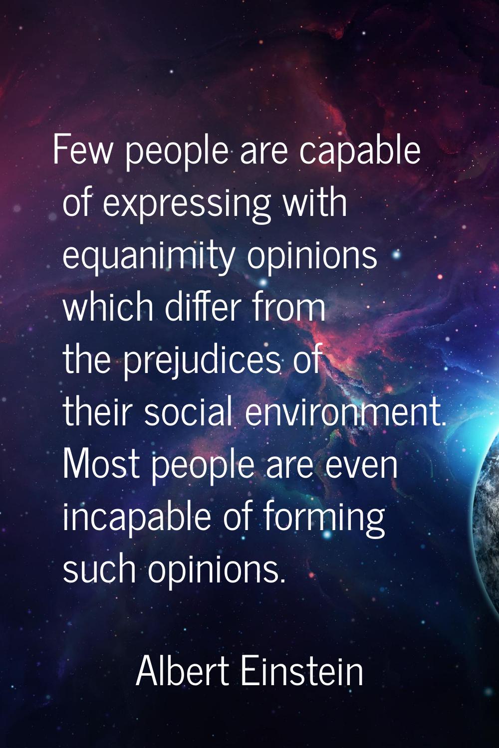 Few people are capable of expressing with equanimity opinions which differ from the prejudices of t