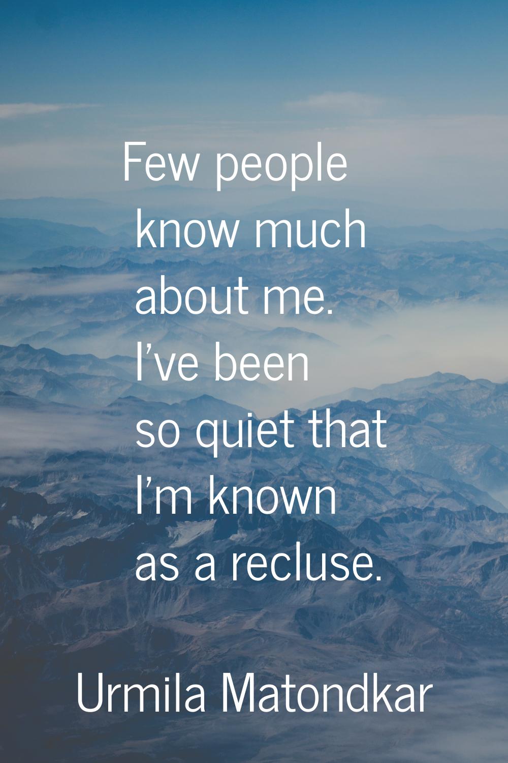Few people know much about me. I've been so quiet that I'm known as a recluse.