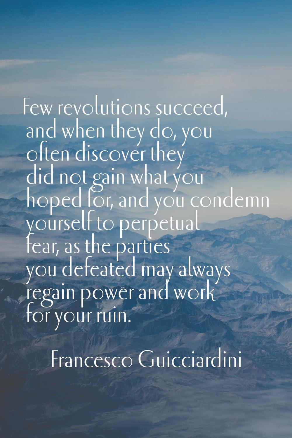 Few revolutions succeed, and when they do, you often discover they did not gain what you hoped for,