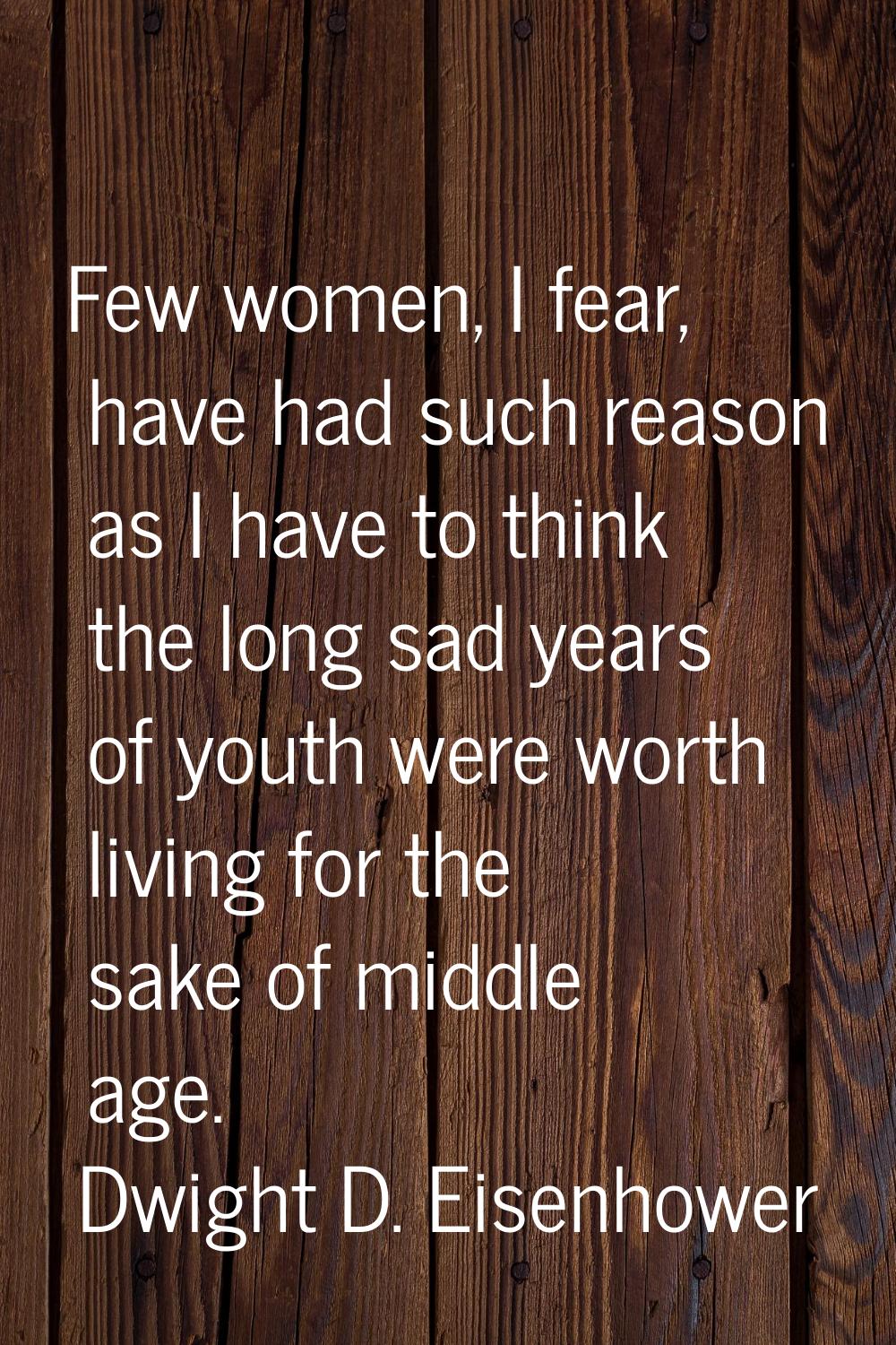 Few women, I fear, have had such reason as I have to think the long sad years of youth were worth l