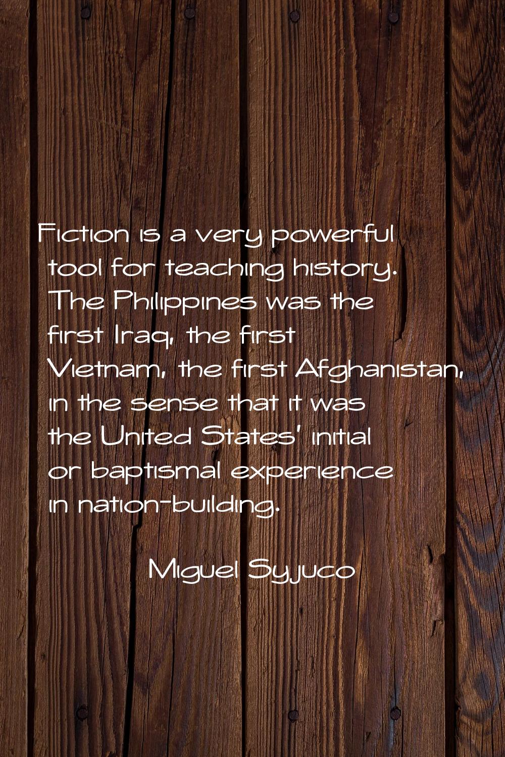 Fiction is a very powerful tool for teaching history. The Philippines was the first Iraq, the first