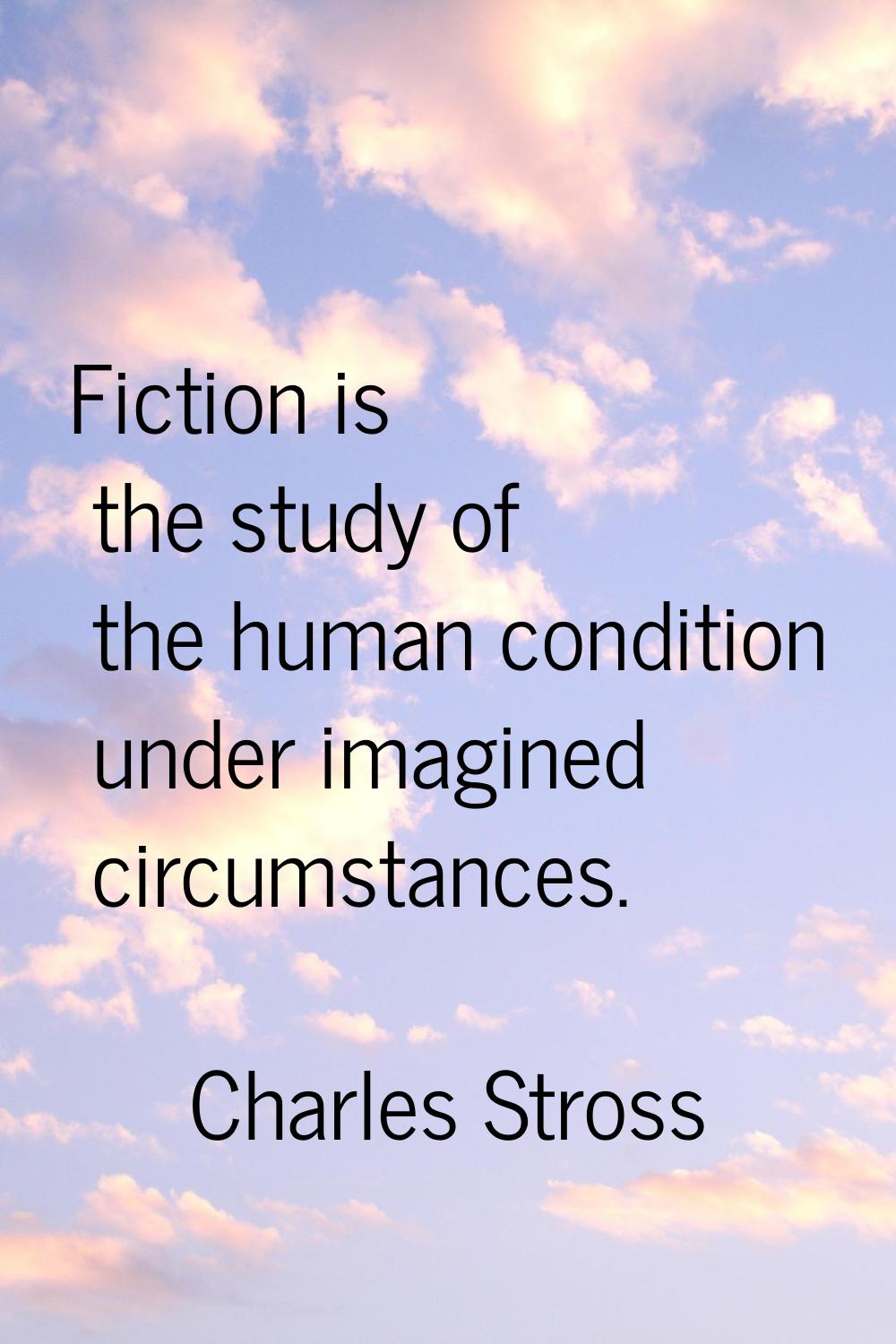 Fiction is the study of the human condition under imagined circumstances.