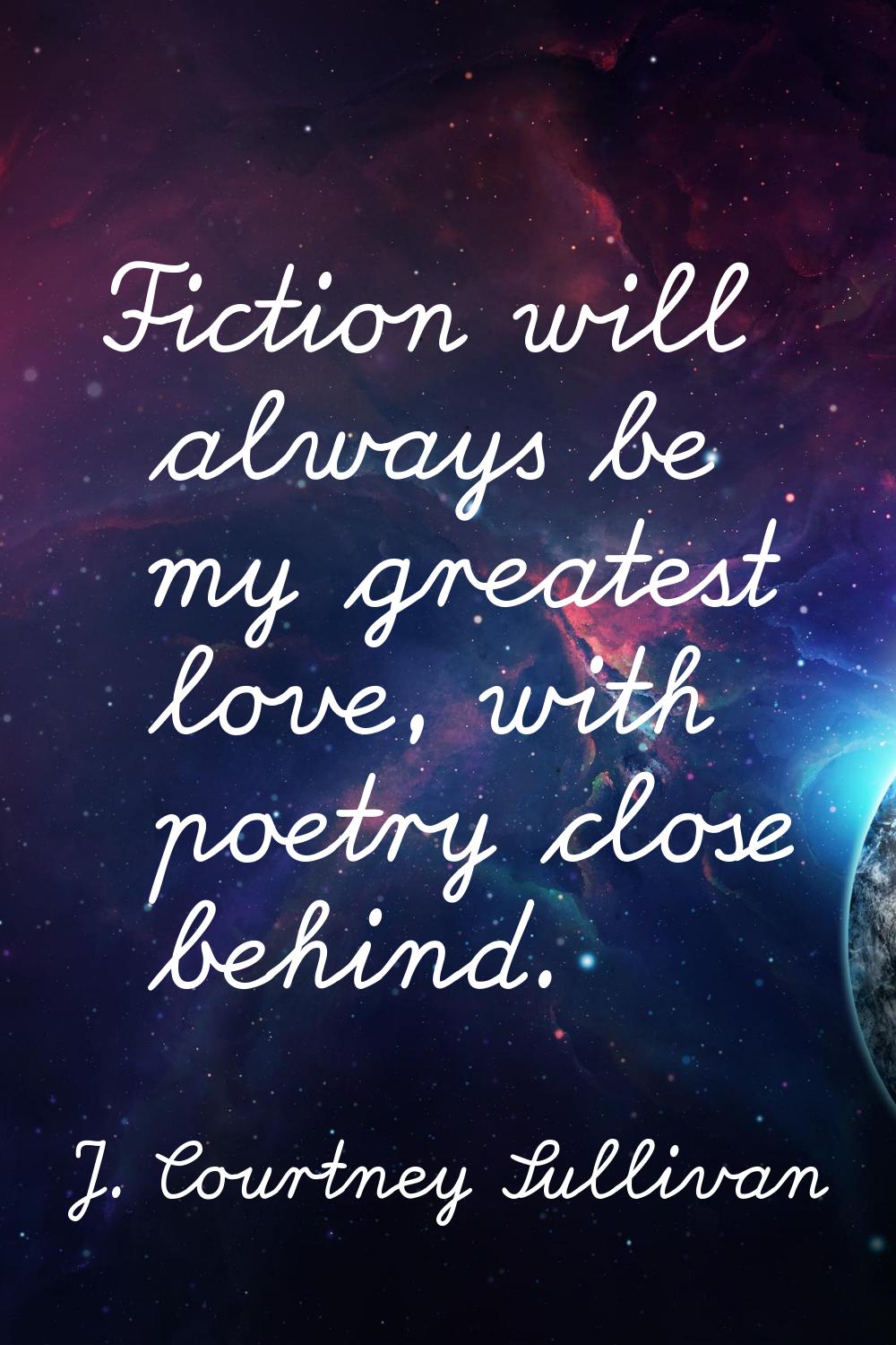 Fiction will always be my greatest love, with poetry close behind.