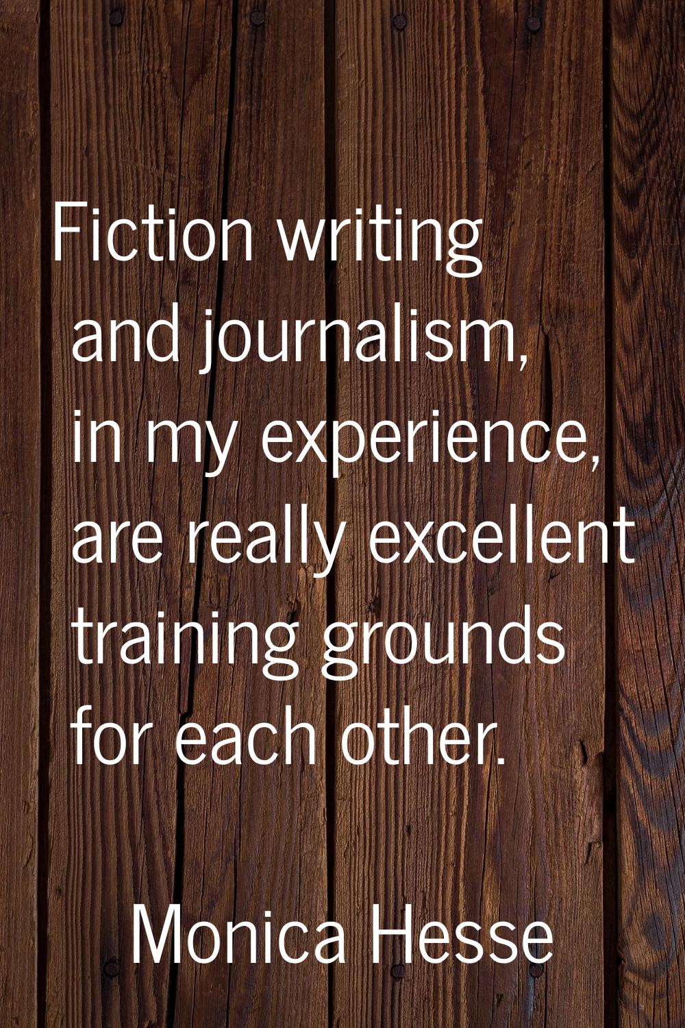 Fiction writing and journalism, in my experience, are really excellent training grounds for each ot
