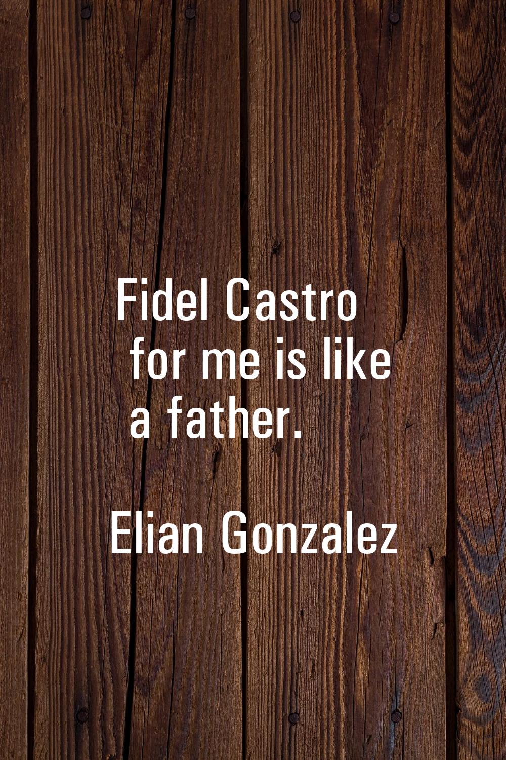 Fidel Castro for me is like a father.