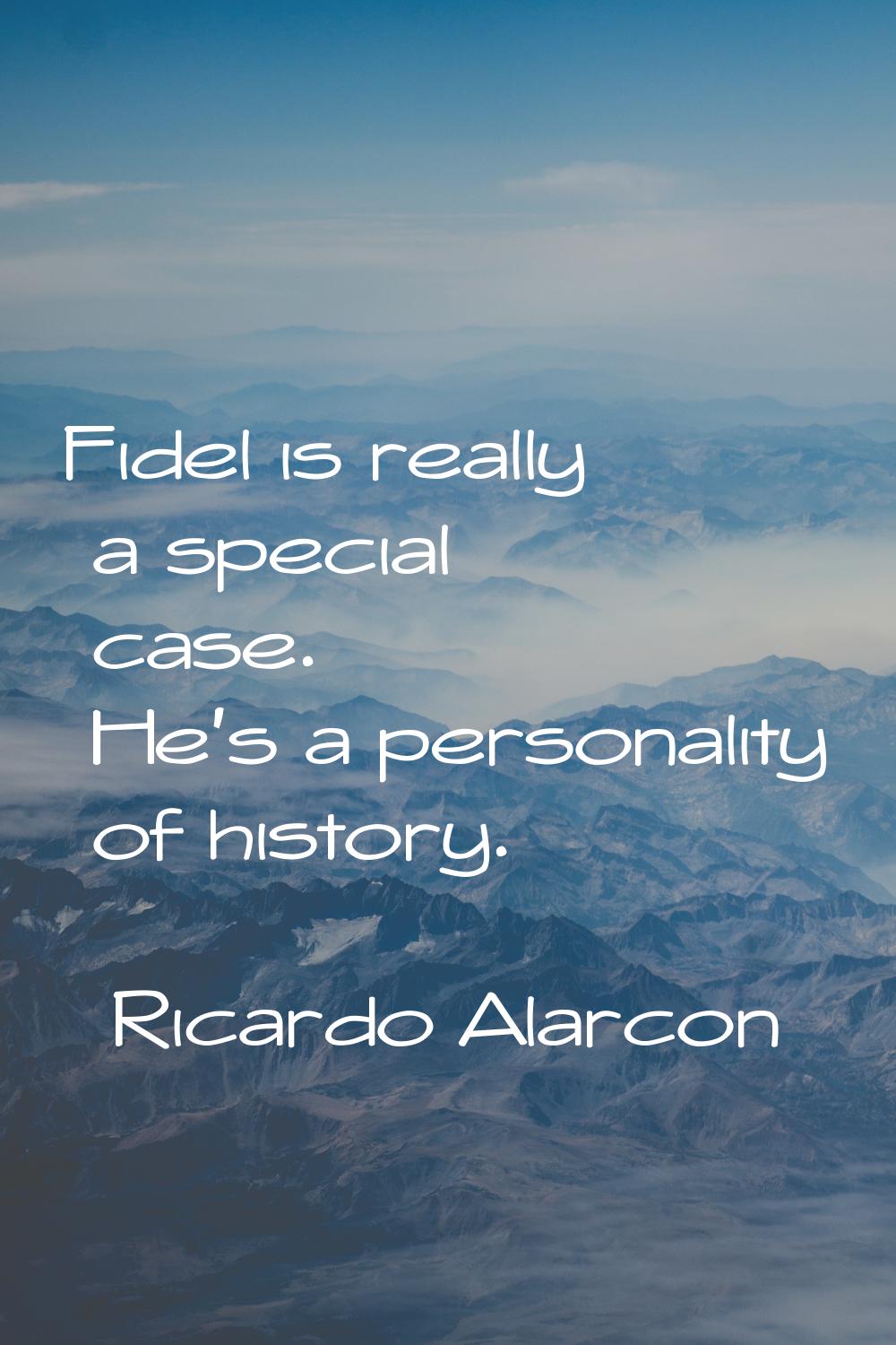 Fidel is really a special case. He's a personality of history.