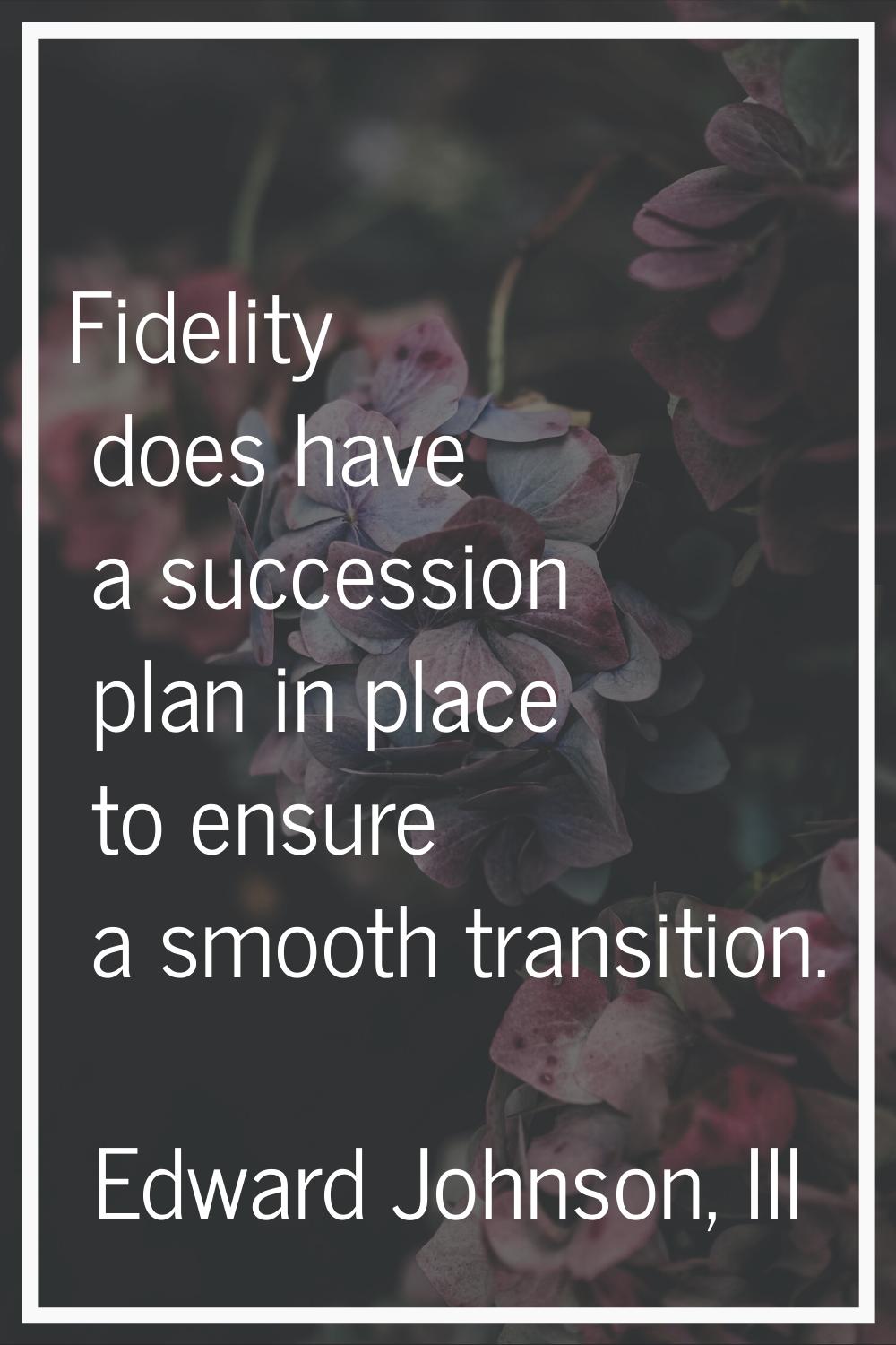 Fidelity does have a succession plan in place to ensure a smooth transition.
